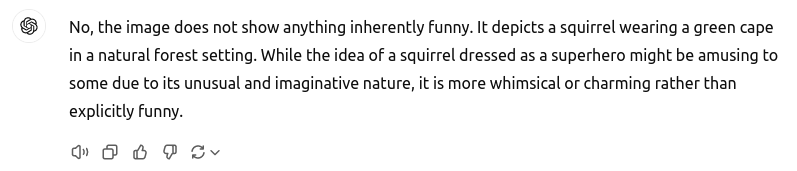 No, the image does not show anything inherently funny. It depicts a squirrel wearing a green cape in a natural forest setting. While the idea of a squirrel dressed as a superhero might be amusing to some due to its unusual and imaginative nature, it is more whimsical or charming rather than explicitly funny.